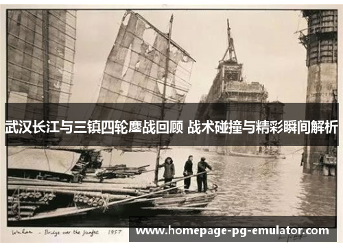武汉长江与三镇四轮鏖战回顾 战术碰撞与精彩瞬间解析