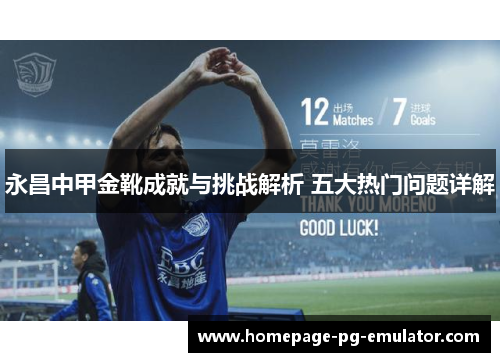 永昌中甲金靴成就与挑战解析 五大热门问题详解