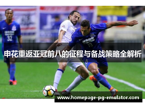 申花重返亚冠前八的征程与备战策略全解析