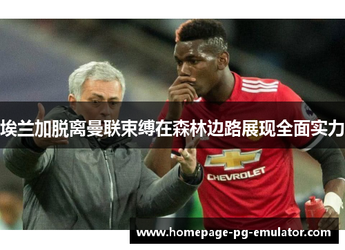 埃兰加脱离曼联束缚在森林边路展现全面实力