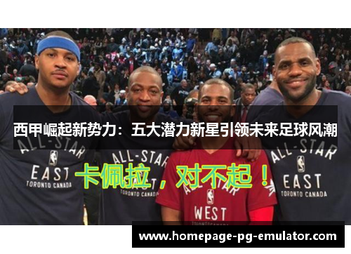 西甲崛起新势力：五大潜力新星引领未来足球风潮