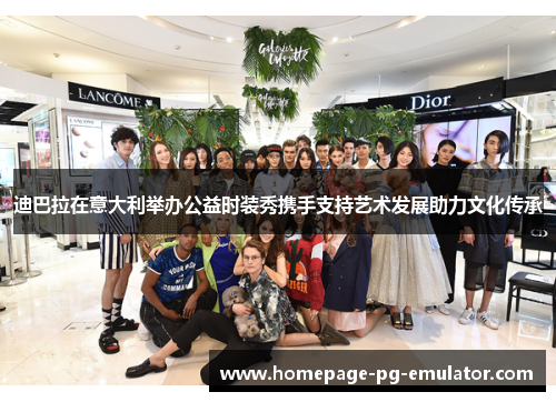 迪巴拉在意大利举办公益时装秀携手支持艺术发展助力文化传承