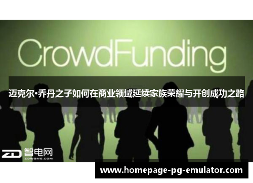 迈克尔·乔丹之子如何在商业领域延续家族荣耀与开创成功之路