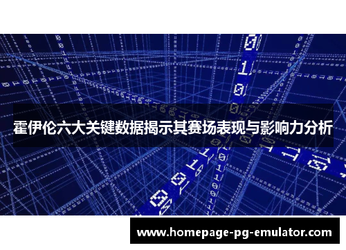 霍伊伦六大关键数据揭示其赛场表现与影响力分析